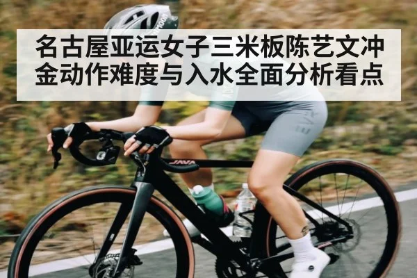 名古屋亚运女子三米板陈艺文冲金动作难度与入水全面分析看点