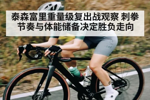 泰森富里重量级复出战观察 刺拳节奏与体能储备决定胜负走向